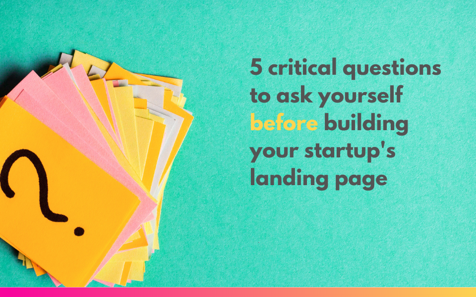 5 critical questions to ask yourself *before* building your startup's landing page