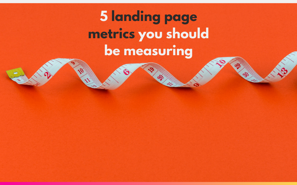 5 landing page metrics you should be measuring in Google Analytics (and how to)